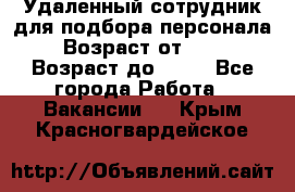 Удаленный сотрудник для подбора персонала › Возраст от ­ 25 › Возраст до ­ 55 - Все города Работа » Вакансии   . Крым,Красногвардейское